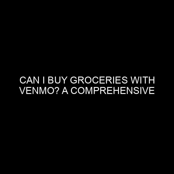 Can I Buy Groceries with Venmo? A Comprehensive Guide