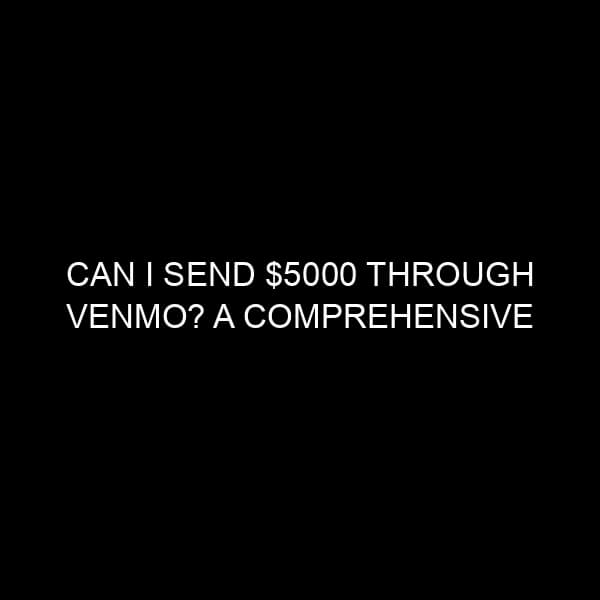 Can I Send $5000 Through Venmo? A Comprehensive Guide