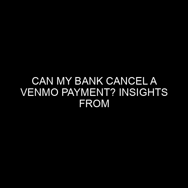 Can My Bank Cancel a Venmo Payment? Insights from the Financial Market