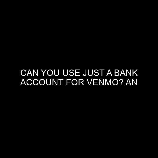 Can You Use Just A Bank Account For Venmo? An In Depth Look