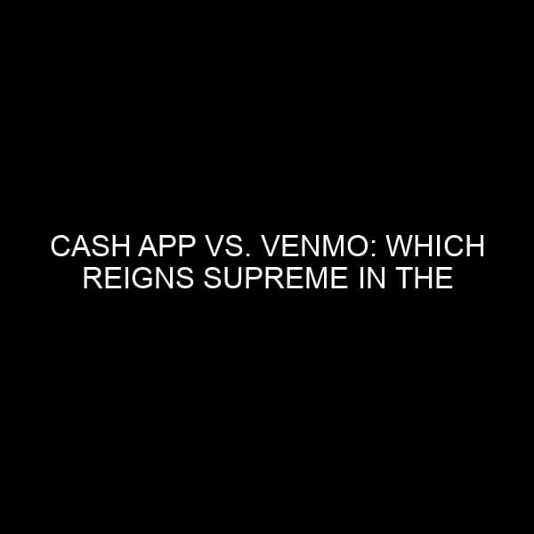 Cash App vs. Venmo: Which Reigns Supreme in the Digital Payment Era?