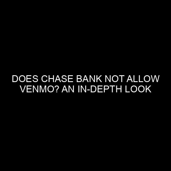 Does Chase Bank Not Allow Venmo? An In-depth Look