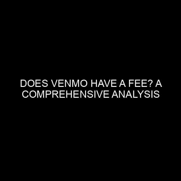 Does Venmo Have a Fee? A Comprehensive Analysis