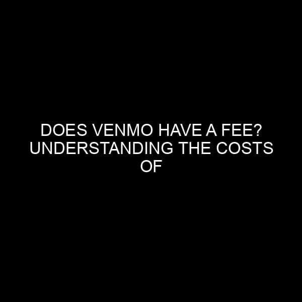 Does Venmo Have a Fee? Understanding the Costs of Using Venmo
