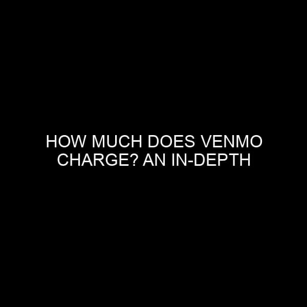 How Much Does Venmo Charge? An In Depth Examination