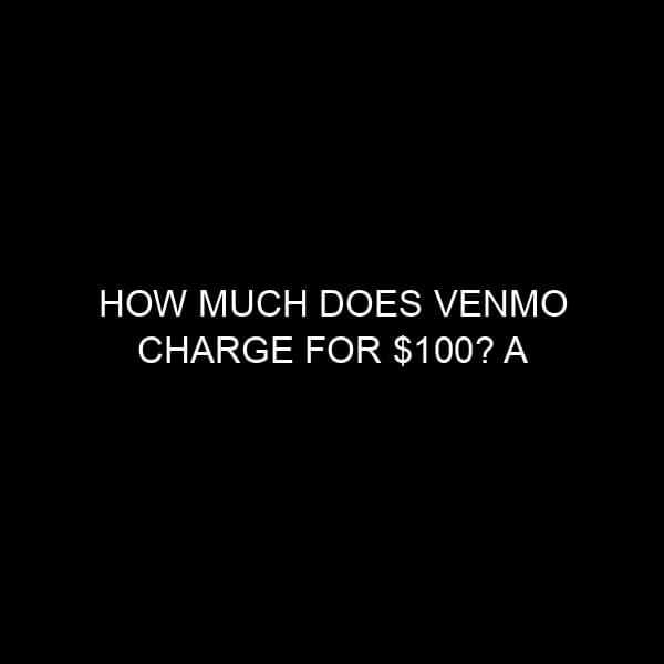 How Much Does Venmo Charge for $100? A Comprehensive Analysis