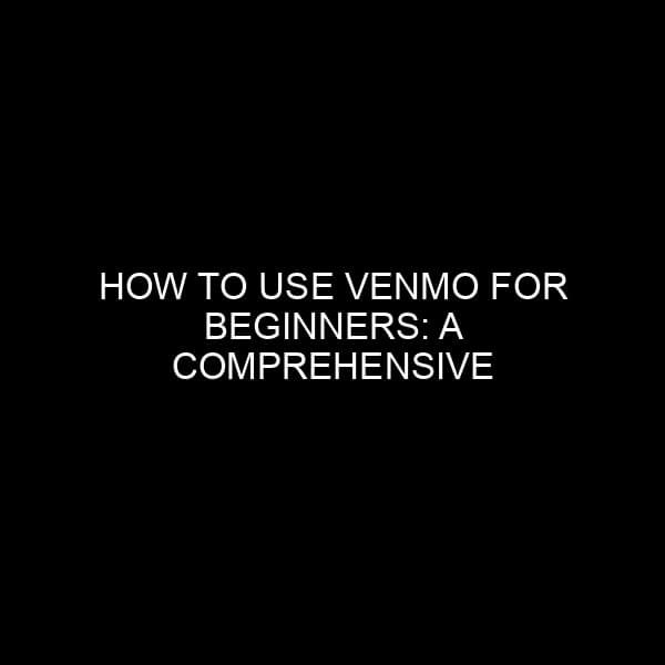 How to Use Venmo for Beginners: A Comprehensive Guide