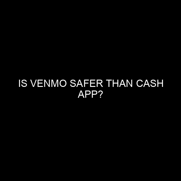 Is Venmo Safer Than Cash App?