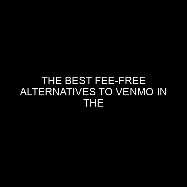 The Best Fee-Free Alternatives to Venmo in the Financial Market