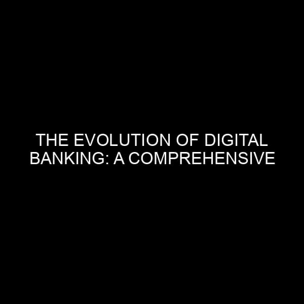 The Evolution of Digital Banking: A Comprehensive Overview