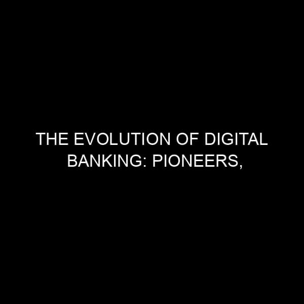 The Evolution of Digital Banking: Pioneers, Benefits, and Future Trends