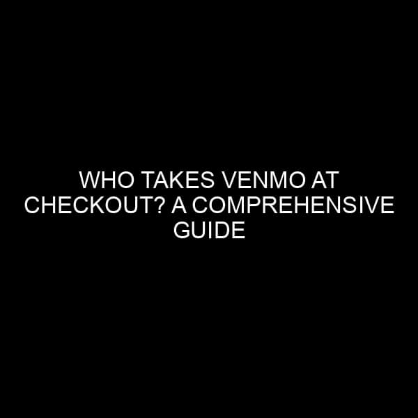 Who Takes Venmo at Checkout? A Comprehensive Guide