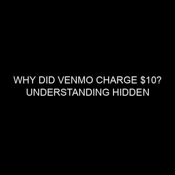 Why Did Venmo Charge $10? Understanding Hidden Fees and Charges