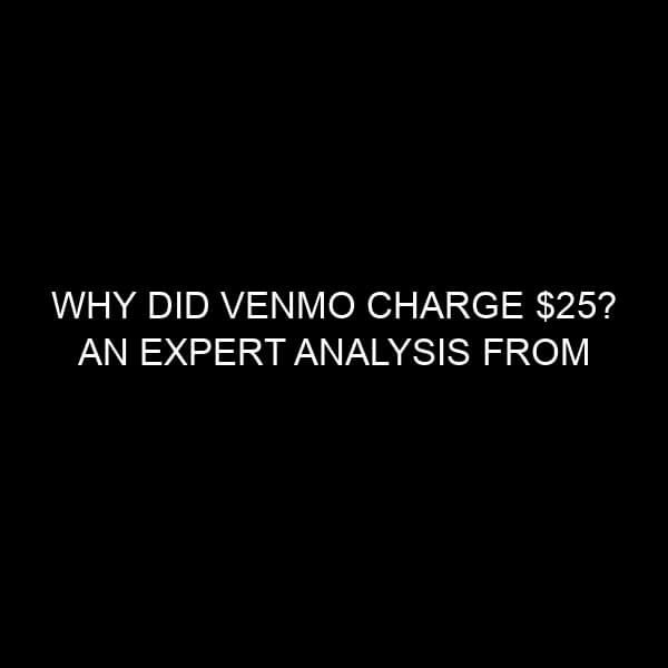 Why Did Venmo Charge $25? An Expert Analysis from the Financial Markets Perspective