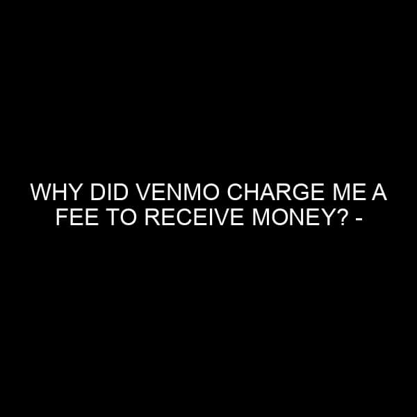 Why Did Venmo Charge Me a Fee to Receive Money? – An In-depth Analysis
