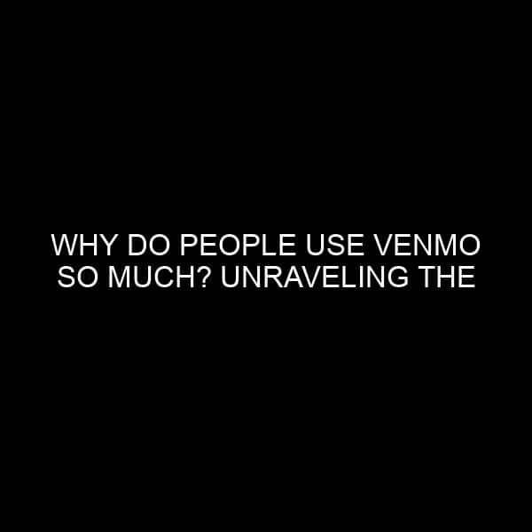 Why Do People Use Venmo So Much? Unraveling the Success Story