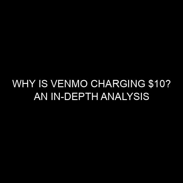 Why is Venmo Charging $10? An In-depth Analysis from a Financial Perspective