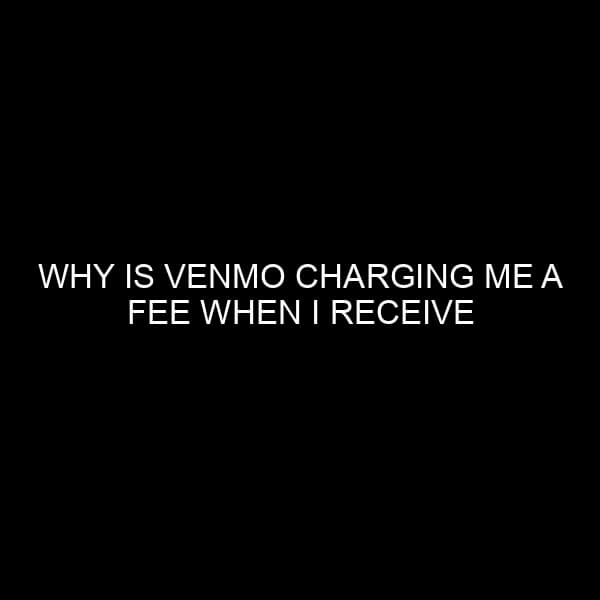 Why is Venmo Charging Me a Fee When I Receive Money? Understanding the Venmo Fee Structure