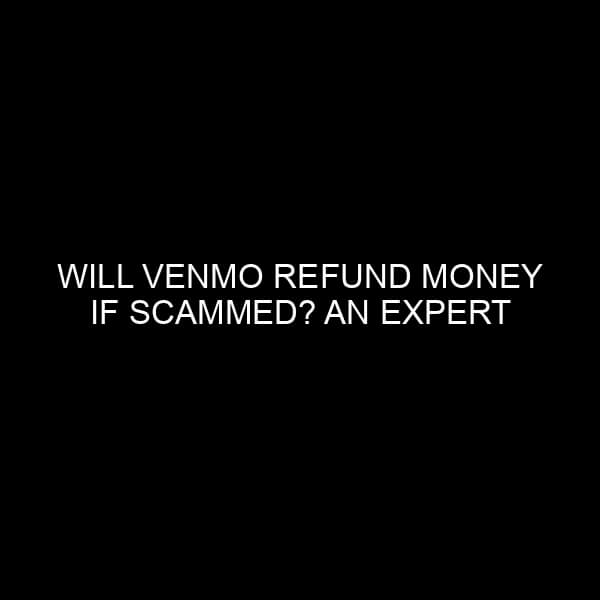 Will Venmo Refund Money If Scammed? An Expert Analysis
