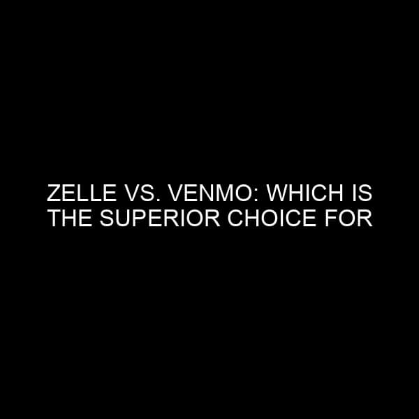 Zelle vs. Venmo: Which Is the Superior Choice for Money Transfers?
